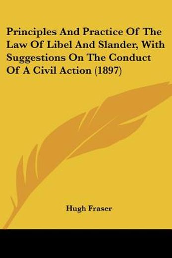 principles and practice of the law of libel and slander, with suggestions on the conduct of a civil action