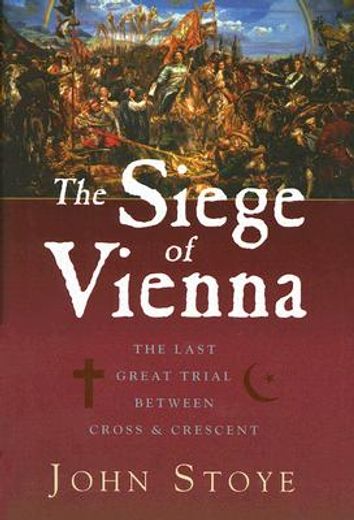 The Siege of Vienna: The Last Great Trial Between Cross & Crescent (en Inglés)