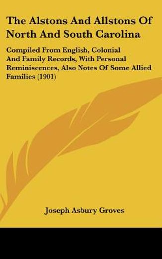 the alstons and allstons of north and south carolina,compiled from english, colonial and family records, with personal reminiscences, also notes of some