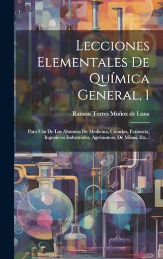 Lecciones Elementales de Química General, 1: Para uso de los Alumnos de Medicina, Ciencias, Farmacia, Ingenieros Industriales, Agrónomos, de Minas, Etc.