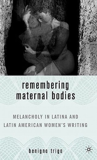 remembering maternal bodies,melancholy in latina and latin american women`s writing