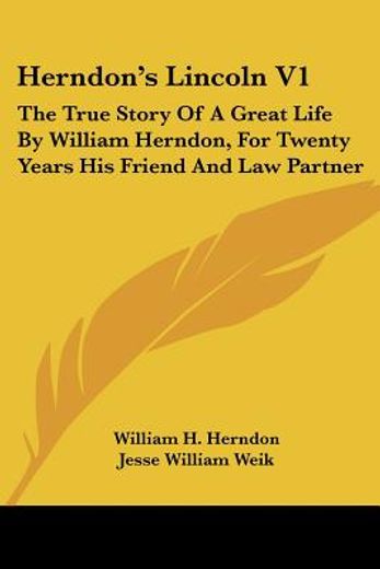 herndon´s lincoln,the true story of a great life: the history and personal recollections of abraham lincoln
