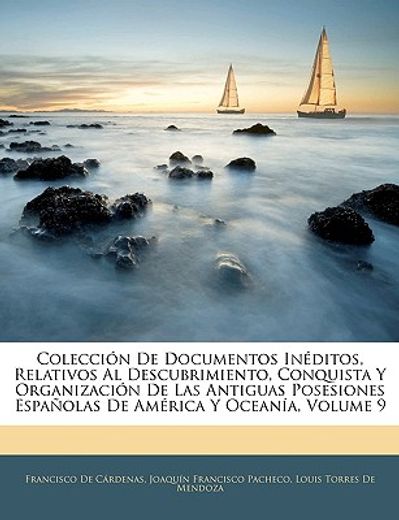 coleccin de documentos inditos, relativos al descubrimiento, conquista y organizacin de las antiguas posesiones espaolas de amrica y oceana, volume 9