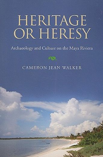 heritage or heresy,archaeology and culture on the maya riviera