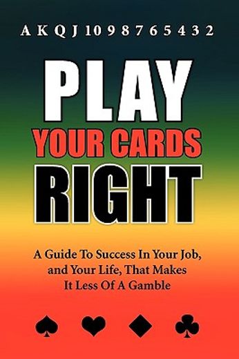play your cards right,a guide to success in your job, and your life, that makes it less of a gamble