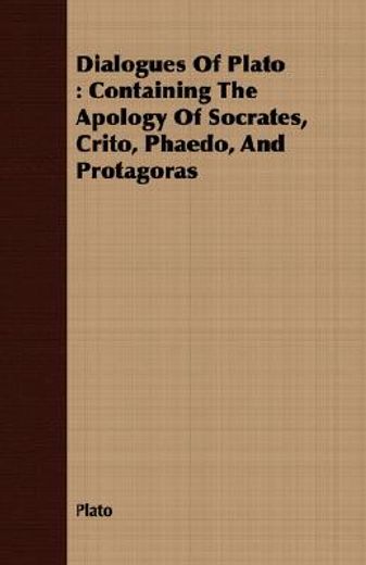 dialogues of plato,containing the apology of socrates, crito, phaedo, and protagoras