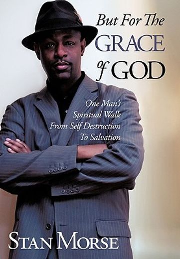 but for the grace of god,one man’s spiritual walk from self destruction to salvation