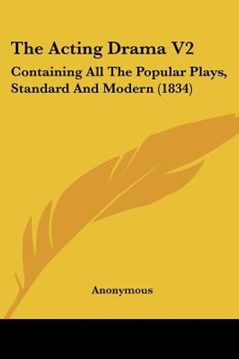the acting drama v2: containing all the popular plays, standard and modern (1834)