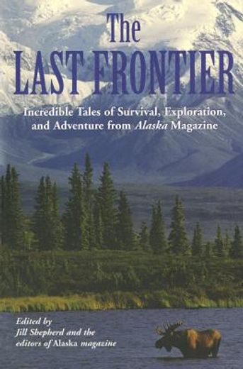 the last frontier,incredible tales of survival, exploration, and adventure from alaska magazine