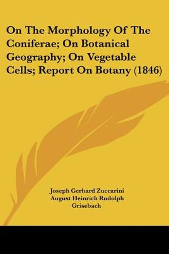 on the morphology of the coniferae; on botanical geography; on vegetable cells; report on botany