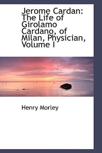 jerome cardan: the life of girolamo cardano, of milan, physician, volume i