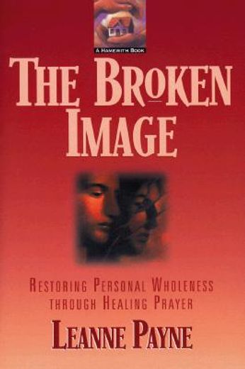 the broken image,restoring personal wholeness through healing prayer