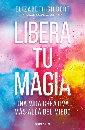 LIBERA TU MAGIA. UNA VIDA CREATIVA MAS ALLA DEL MUNDO