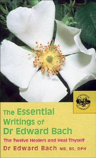 the essential writings of dr. edward bach,the twelve healers and other remedies & heal thyself