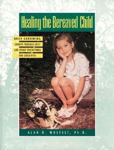 healing the bereaved child,grief gardening, growth through grief, and other touchstones for caregivers
