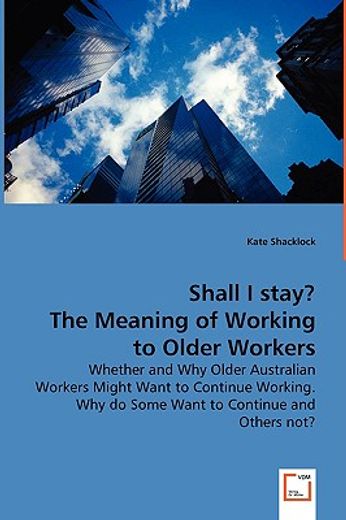 shall i stay? the meaning of working to older workers - whether and why older australian workers mig