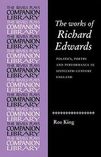 the works of richard edwards,politics, poetry and performance in sixteenth-century england