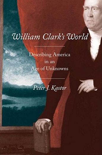 william clark´s world,describing america in an age of unknowns