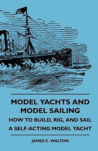model yachts and model sailing - how to build, rig, and sail a self-acting model yacht
