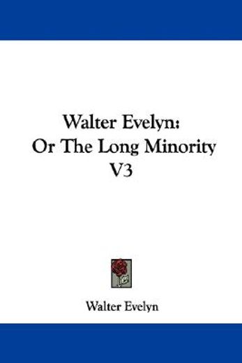 walter evelyn: or the long minority v3