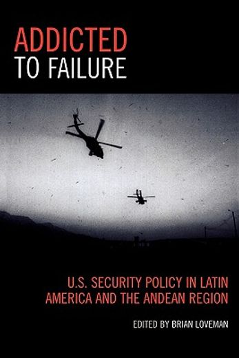 addicted to failure,u.s. security policy in latin america and the andean region