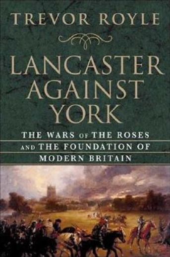 lancaster against york,the wars of the roses and the foundation of modern britain (en Inglés)