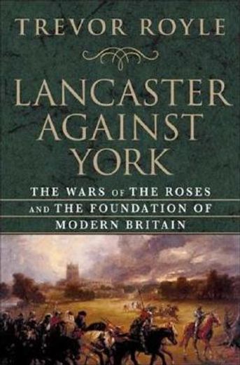 lancaster against york,the wars of the roses and the foundation of modern britain