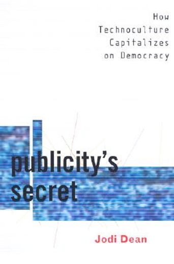publicity´s secret,how technoculture capitalizes on democracy