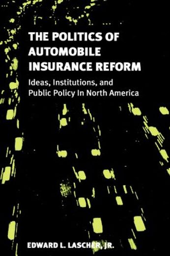the politics of automobile insurance reform,ideas, institutions, and public policy in north america