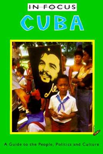 in focus cuba a guide to the people, pllitics and culture,a guide to the people, politics and culture
