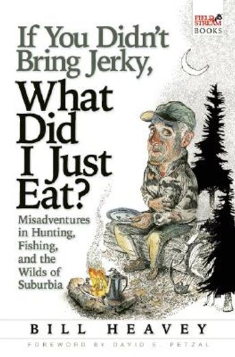 if you didn´t bring jerky, what did i just eat,misadventures in hunting, fishing, and the wilds of suburbia