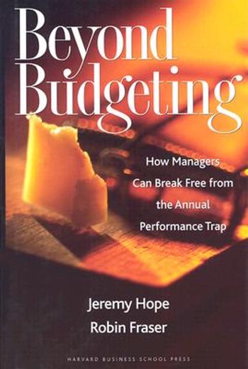beyond budgeting,how managers can break free from the annual performance trap