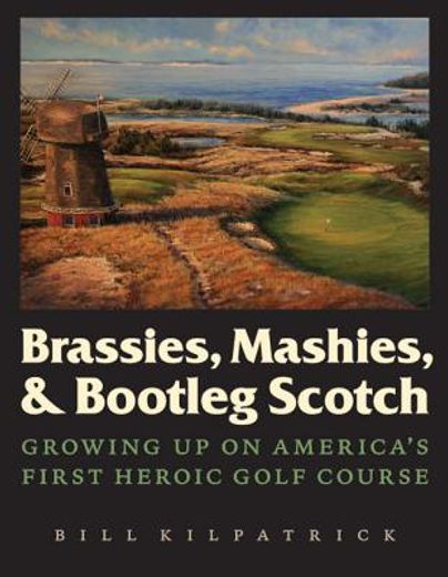 brassies, mashies, and bootleg scotch,growing up on america`s first heroic golf course