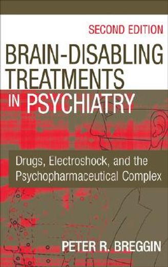 brain disabling treatments in psychiatry,drugs, electroshock, and the psychopharmaceutical complex (in English)