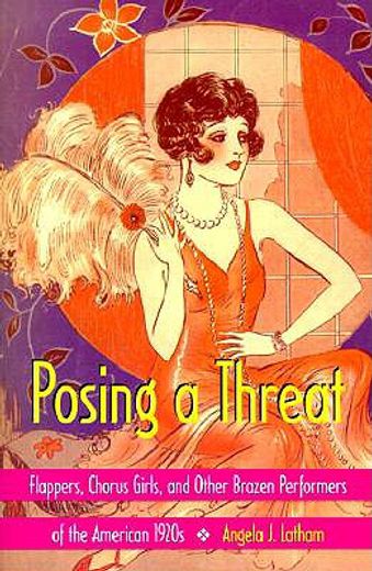 posing a threat,flappers, chorus girls, and other brazen performers of the american 1920s