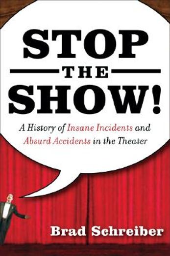 stop the show!,a history of insane incidents and absurd accidents in the theater