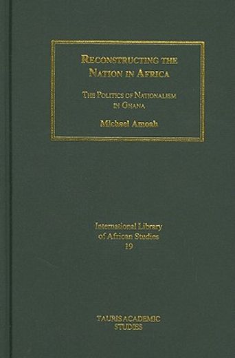 reconstructing the nation in africa,the politics of nationalism in ghana