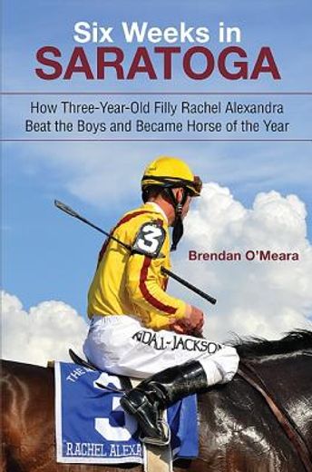 six weeks in saratoga,how three-year-old filly rachel alexandra beat the boys and became horse of the year