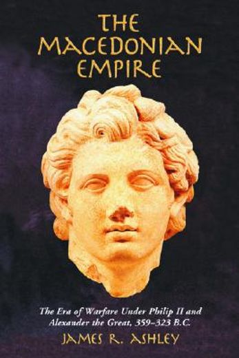 the macedonian empire,the era of warfare under philip ii and alexander the great, 359-323 b.c.