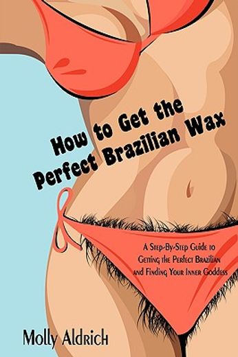 how to get the perfect brazilian wax: a step-by-step guide to getting the perfect brazilian and find (en Inglés)