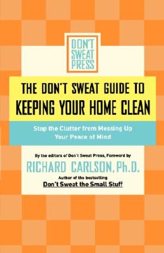 the don´t sweat guide to keeping your home clean,stop the clutter from messing up your peace of mind (en Inglés)