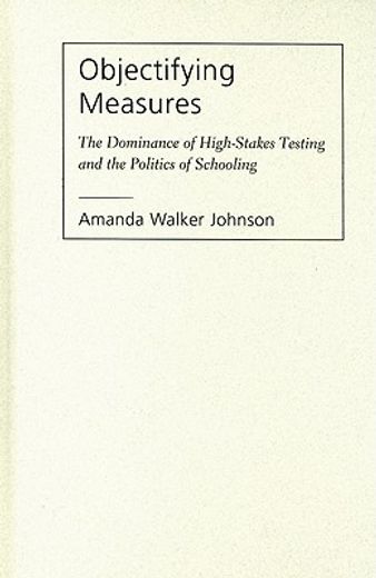 objectifying measures,the dominance of high-stakes testing and the politics of schooling