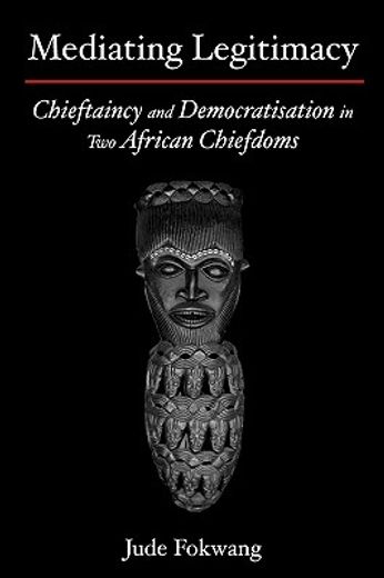 mediating legitimacy,chieftaincy and democratisation in two african chiefdoms
