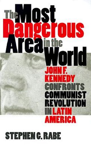 the most dangerous area in the world,john f. kennedy confronts communist revolution in latin america