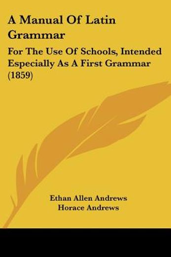 a manual of latin grammar: for the use o