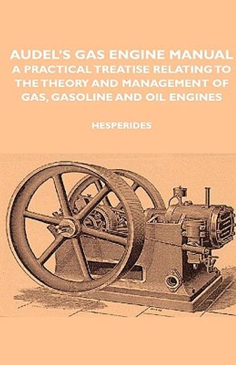 audel´s gas engine manual,a practical treatise relating to the theory and management of gas, gasoline and oil engines