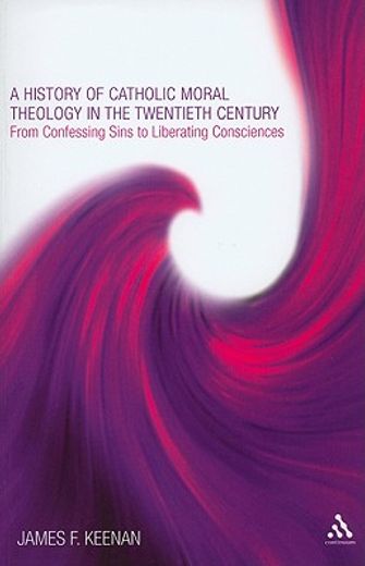 history of catholic moral theology in the twentieth century,from confessing sins to liberating consciences (en Inglés)