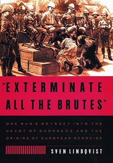 "Exterminate all the Brutes": One Man' S Odyssey Into the Heart of Darkness and the Origins of European Genocide 