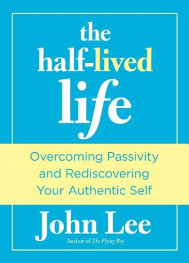 the half-lived life: overcoming passivity and rediscovering your authentic self