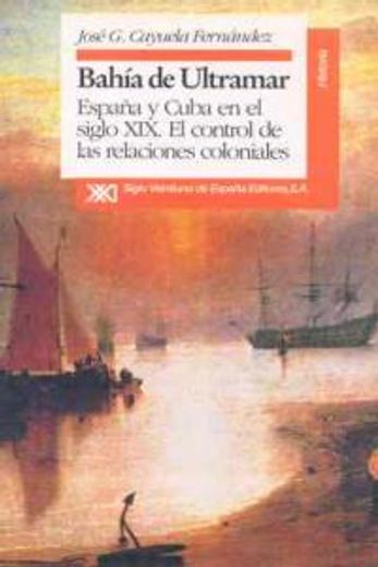 Bahía de ultramar: España y Cuba en el siglo XIX : el control de las relaciones coloniales (Historia)